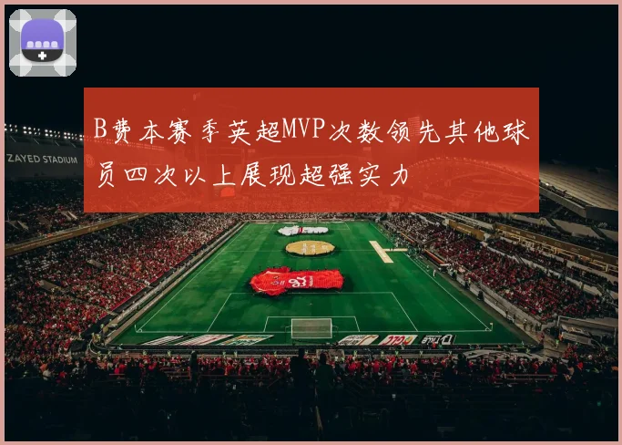 B费本赛季英超MVP次数领先其他球员四次以上展现超强实力