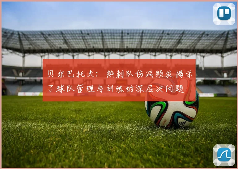 贝尔巴托夫：热刺队伤病频发揭示了球队管理与训练的深层次问题
