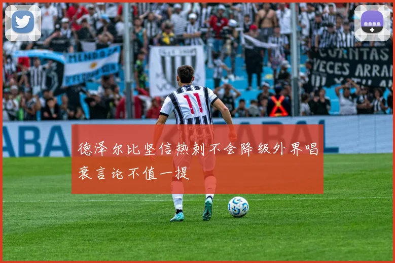 德泽尔比坚信热刺不会降级外界唱衰言论不值一提