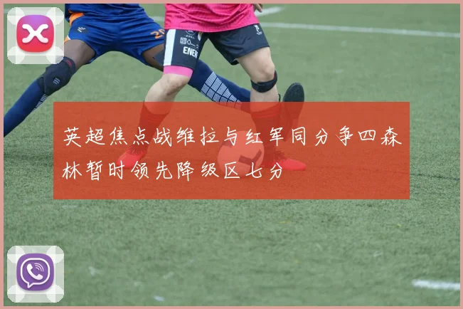 英超焦点战维拉与红军同分争四森林暂时领先降级区七分