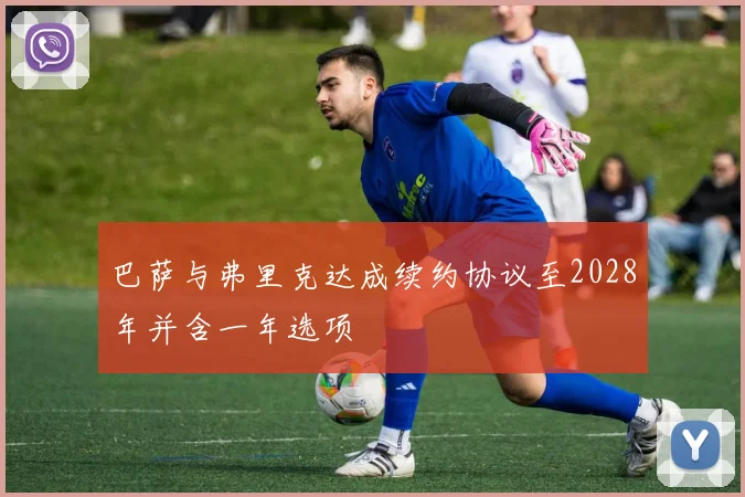 巴萨与弗里克达成续约协议至2028年并含一年选项